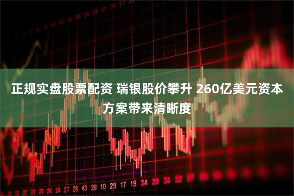 正规实盘股票配资 瑞银股价攀升 260亿美元资本方案带来清晰度