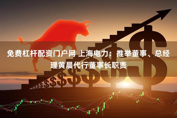 免费杠杆配资门户网 上海电力：推举董事、总经理黄晨代行董事长职责