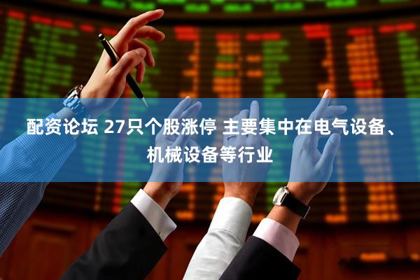 配资论坛 27只个股涨停 主要集中在电气设备、机械设备等行业