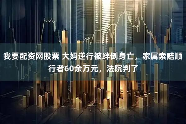 我要配资网股票 大妈逆行被绊倒身亡，家属索赔顺行者60余万元，法院判了