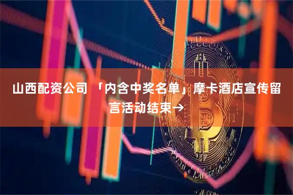 山西配资公司 「内含中奖名单」摩卡酒店宣传留言活动结束→