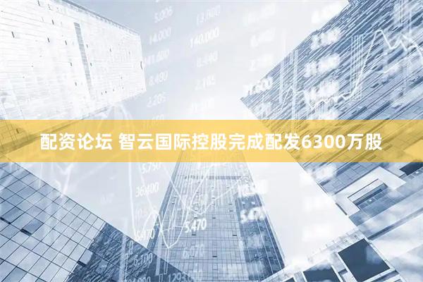 配资论坛 智云国际控股完成配发6300万股
