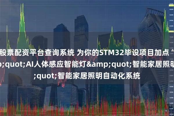 股票配资平台查询系统 为你的STM32毕设项目加点“料”："AI人体感应智能灯"智能家居照明自动化系统